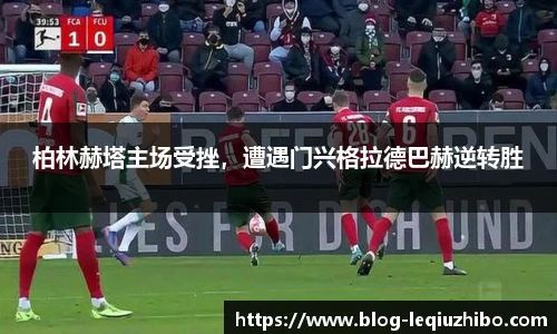 柏林赫塔主场受挫，遭遇门兴格拉德巴赫逆转胜