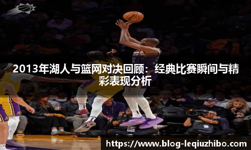 2013年湖人与篮网对决回顾:经典比赛瞬间与精彩表现分析
