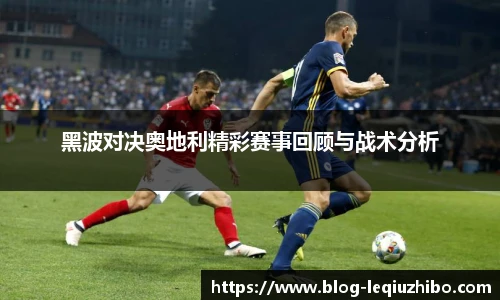 黑波对决奥地利精彩赛事回顾与战术分析