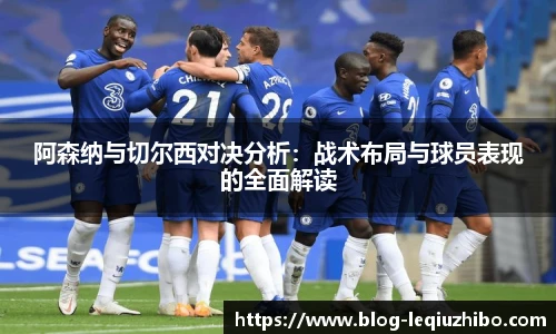 阿森纳与切尔西对决分析:战术布局与球员表现的全面解读
