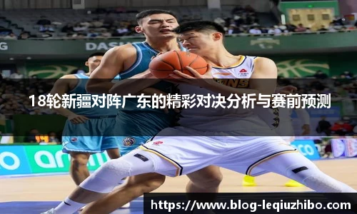 18轮新疆对阵广东的精彩对决分析与赛前预测
